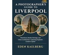 A Photographer's Guide to Liverpool: Waterfront, Beatles Heritage, and Urban Architecture: Capturing England's Creative Capital