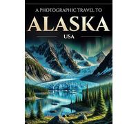 A photographic travel to Alaska, USA (Explorama): Explore the Last Frontier and discover the most beautiful places of Alaska in photographs