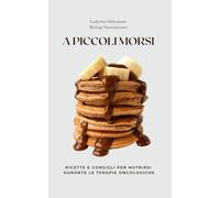 A piccoli morsi: Ricette e consigli per nutrirsi durante le terapie oncologiche