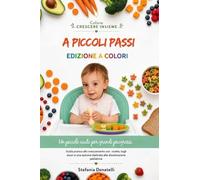 A Piccoli Passi: Guida allo svezzamento sicuro con consigli pratici, tagli corretti e 20 ricette per il bambino e tutta la famiglia
