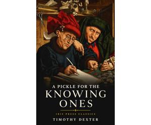 A Pickle for the Knowing Ones: Lord Timothy Dexter’s Original 1802 Eccentric American Autobiography