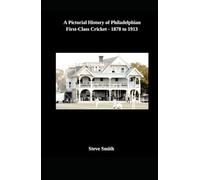 A Pictorial History of Philadelphian First-Class Cricket - 1878 to 1913