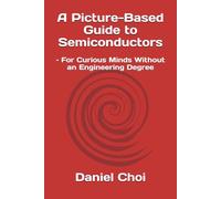 A Picture-Based Guide to Semiconductors: - For Curious Minds Without an Engineering Degree