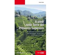 A piedi nelle Terre del Prosecco Superiore. 31 itinerari escursionistici tra pae
