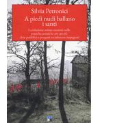 Libri Silvia Petronici - A Piedi Nudi Ballano I Santi. La Relazione Artista-Cura