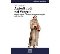 A piedi nudi nel Vangelo. Luoghi, uomini e memorie del francescanesimo nelle Marche