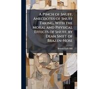 A Pinch of Snuff, Anecdotes of Snuff Taking, With the Moral and Physical Effects of Snuff, by Dean Snift of Brazen-Nose