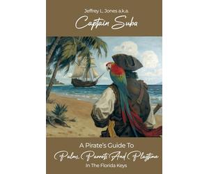 A Pirate's Guide to Palms, Parrots and Playtime in the Florida Keys: A Comprehensive Activity Guide for All That Awaits You in the Keys