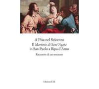 A Pisa nel Seicento il «Martirio di Sant'Agata» in San Paolo a Ripa d'Arno. Racconto di un restauro