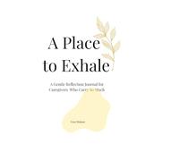 A Place to Exhale: A Gentle Reflection Journal for Caregivers Who Carry So Much