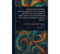 A Plain and Literal Translation of the Arabian Nights Entertainments, Now Entituled the Book of the Thousand Nights and a Night