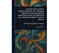A Plain and Literal Translation of the Arabian Nights Entertainments, Now Entituled the Book of the Thousand Nights and a Night