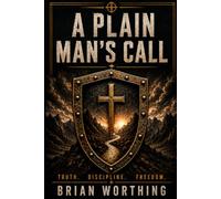 A Plain Man's Call: Book for the Iron Creed Field Manuals.: Truth, Discipline, and Freedom: 5