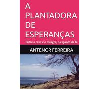 A PLANTADORA DE ESPERANÇAS: Entre a cruz e o milagre, o espanto da fé