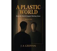 A Plastic World: How the World Stopped Making Sense: 1