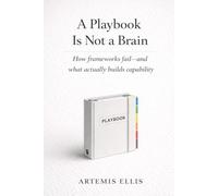 A Playbook Is Not A Brain: How frameworks fail-and what actually builds capability