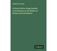 A Plea for Africa: Being Familiar Conversations on the Subject of Slavery and Colonization