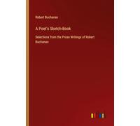 A Poet's Sketch-Book: Selections from the Prose Writings of Robert Buchanan