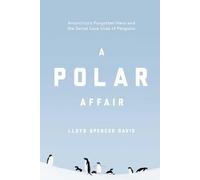 A Polar Affair: Antarctica's Forgotten Hero and the Secret Love Lives of Penguins