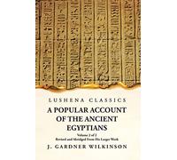 A Popular Account of the Ancient Egyptians Revised and Abridged From His Larger Work Volume 2 of 2