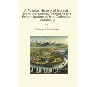 A Popular History of Ireland : from the Earliest Period to the Emancipation of the Catholics - Volume 2
