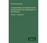 A Popular History of Ireland; From the Earliest Period to the Emancipation of the Catholics: Volume 2 - in large print