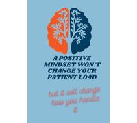 A positive mindset won’t change your patient load...but it will change how you handle it.: Empowering Nurses to Transform Stress into Strength