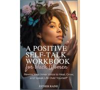 A Positive Self-Talk Workbook for Black Women: Rewire Your Inner Voice to Heal, Grow, and Speak Life Over Yourself