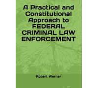 A Practical and Constitutional Approach to FEDERAL CRIMINAL LAW ENFORCEMENT