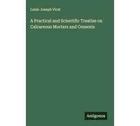 A Practical and Scientific Treatise on Calcareous Mortars and Cements