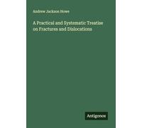 A Practical and Systematic Treatise on Fractures and Dislocations