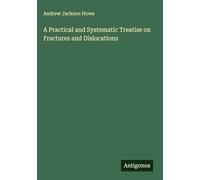 A Practical and Systematic Treatise on Fractures and Dislocations