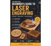 A PRACTICAL BEGINNER’S GUIDE TO LASER ENGRAVING: Learn Faster, Engrave Smarter, Create with Confidence