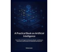 A Practical Book on Artificial Intelligence: From LLMs and AI Agents to Enterprise Adoption - Architecture, Governance, and Economics for Multimodal and Physical AI