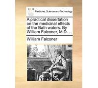 A practical dissertation on the medicinal effects of the Bath waters. By William Falconer, M.D. ... by William Falconer (2010-05-29)