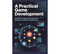 A Practical Game Development: A Guide to Core Concepts and Design and Player Experience