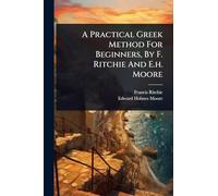 A Practical Greek Method For Beginners, By F. Ritchie And E.h. Moore