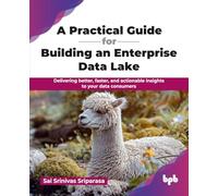 A Practical Guide for Building an Enterprise Data Lake: Delivering better, faster, and actionable insights to your data consumers (English Edition)