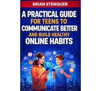 A Practical Guide for Teens to Communicate Better and Build Healthy Online Habits