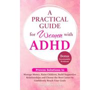 A Practical Guide for Women with ADHD: Proven Solutions to Manage Money, Raise Children, Build Supportive Relationships and Choose the Best Career to Confidently Reach Your Goals