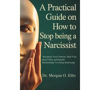 A Practical Guide on How to Stop Being a Narcissist: Recognize Toxic Patterns, Heal Your Inner Child, and Rebuild the Relationships You Keep Destroying