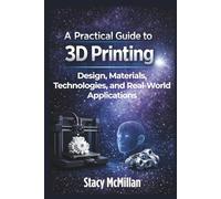 A Practical Guide to 3D Printing: Design, Materials, Technologies, and Real-World Applications