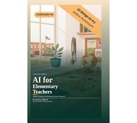 A Practical Guide to AI for Elementary Teachers: Simple AI Tools for the Elementary School Classroom