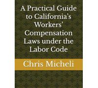 A Practical Guide to California’s Workers’ Compensation Laws under the Labor Code