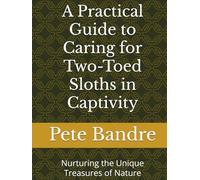 A Practical Guide to Caring for Two-Toed Sloths in Captivity: Nurturing the Unique Treasures of Nature