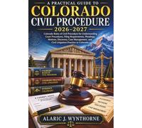 A Practical Guide to Colorado Civil Procedure 2026-2027: Colorado Rules of Civil Procedure for Understanding Court Procedures, Filing Requirements, Pleadings, Motions, Discovery, Case Management,