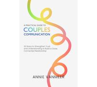 A Practical Guide to Couples Communication: 30 Ways to Strengthen Trust and Understanding to Build a Close, Connected Relationship