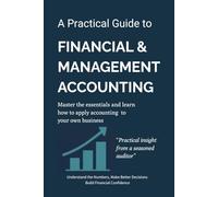 A Practical Guide To Financial & Management Accounting: Master The Essentials And Learn How To Apply Accounting To Your Own Business-Build Financial Confidence