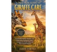 A PRACTICAL GUIDE TO GIRAFFE CARE: Health, Habitat, Nutrition, and Conservation Essentials for Safely Caring for the World’s Tallest and Most Graceful Mammal