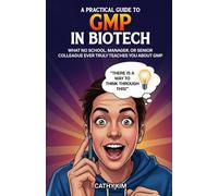 A PRACTICAL GUIDE TO GMP IN BIOTECH: What No School, Manager, or Senior Colleague Ever Truly Teaches You about GMP